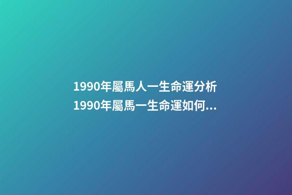 1990年屬馬人一生命運分析 1990年屬馬一生命運如何 1990年屬馬人一生運勢-第1張-觀點-玄機派